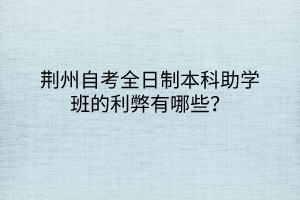 荊州自考全日制本科助學班的利弊有哪些？