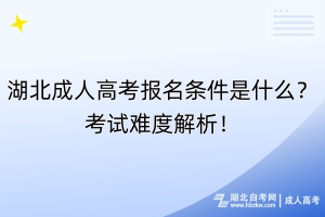 湖北成人高考報(bào)名條件是什么？考試難度解析！
