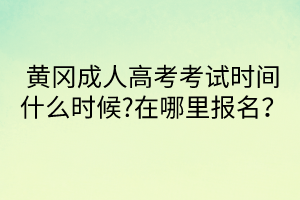 黃岡成人高考考試時(shí)間什么時(shí)候?在哪里報(bào)名？