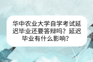 華中農(nóng)業(yè)大學自學考試延遲畢業(yè)還要答辯嗎？延遲畢業(yè)有什么影響？