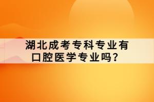 湖北成考?？茖I(yè)有口腔醫(yī)學專業(yè)嗎？