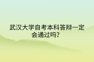 武漢大學(xué)自考本科答辯一定會(huì)通過(guò)嗎？
