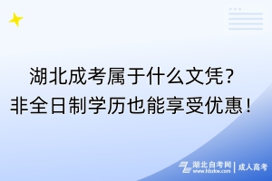 湖北成考屬于什么文憑？非全日制學歷也能享受優(yōu)惠！