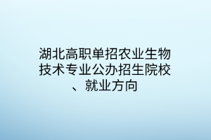 湖北高職單招農(nóng)業(yè)生物技術(shù)專(zhuān)業(yè)公辦招生院校、就業(yè)方向