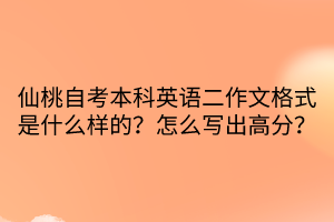 仙桃自考本科英語二作文格式是什么樣的？怎么寫出高分？