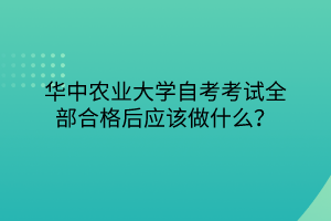華中農(nóng)業(yè)大學自考考試全部合格后應(yīng)該做什么？