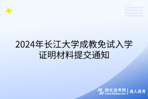 2024年長(zhǎng)江大學(xué)成教免試入學(xué)證明材料提交通知