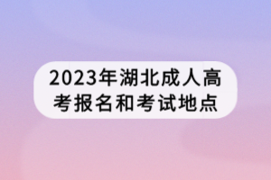 2023年湖北成人高考報名和考試地點(diǎn)