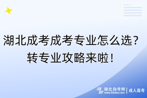 湖北成考成考專業(yè)怎么選？轉(zhuǎn)專業(yè)攻略來啦！