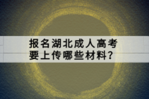 報(bào)名湖北成人高考要上傳哪些材料？