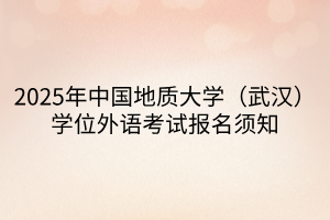 2025年中國地質(zhì)大學（武漢）學位外語考試報名須知