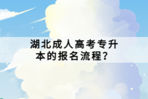 湖北成人高考專升本的報名流程？