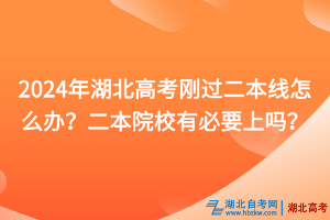 2024年湖北高考剛過二本線怎么辦？二本院校有必要上嗎？