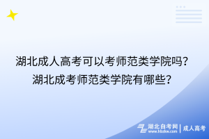湖北成人高考可以考師范類學院嗎？湖北成考師范類學院有哪些？