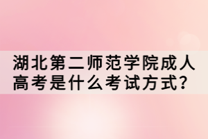 湖北第二師范學院成人高考是什么考試方式？