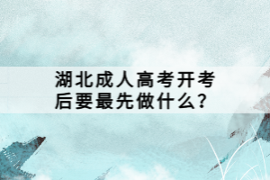 湖北成人高考開考后要最先做什么？