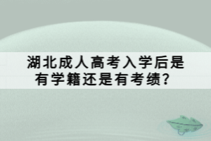 湖北成人高考入學(xué)后是有學(xué)籍還是有考績？