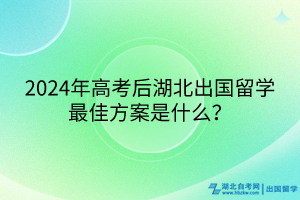 2024年高考后湖北出國留學(xué)最佳方案是什么？