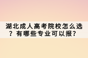 湖北成人高考院校怎么選？有哪些專業(yè)可以報(bào)？