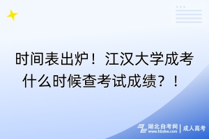 時間表出爐！江漢大學(xué)成考什么時候查考試成績？