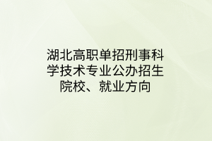 湖北高職單招刑事科學(xué)技術(shù)專業(yè)公辦招生院校、就業(yè)方向