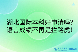 湖北國(guó)際本科好申請(qǐng)嗎？語(yǔ)言成績(jī)不再是攔路虎！