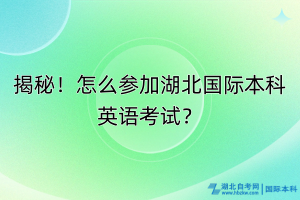 揭秘！怎么參加湖北國際本科英語考試？