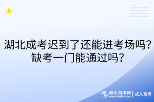 湖北成考遲到了還能進(jìn)考場嗎？缺考一門能通過嗎？