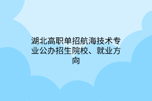 湖北高職單招航海技術(shù)專業(yè)公辦招生院校、就業(yè)方向