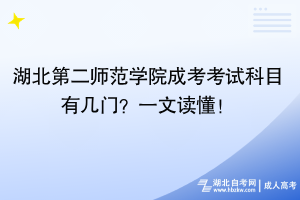 湖北第二師范學(xué)院成考考試科目有幾門？一文讀懂！