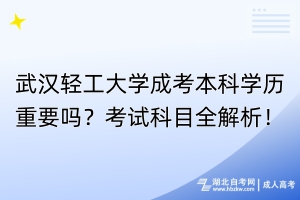 武漢輕工大學成考本科學歷重要嗎？考試科目全解析！