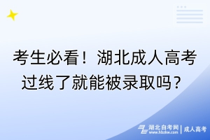 考生必看！湖北成人高考過線了就能被錄取嗎？