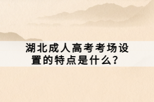 湖北成人高考考場設(shè)置的特點是什么？