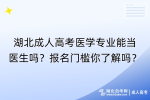 湖北成人高考醫(yī)學(xué)專業(yè)能當(dāng)醫(yī)生嗎？報(bào)名門檻你了解嗎？