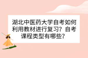 湖北中醫(yī)藥大學(xué)自考如何利用教材進(jìn)行復(fù)習(xí)？自考課程類型有哪些？