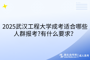 2025武漢工程大學成考適合哪些人群報考?有什么要求？