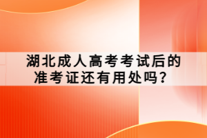 湖北成人高考考試后的準考證還有用處嗎？