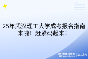 25年武漢理工大學(xué)成考報名指南來啦！趕緊碼起來！