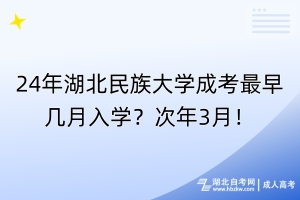 24年湖北民族大學成考最早幾月入學？次年3月！
