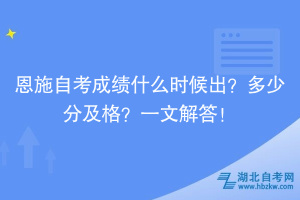 恩施自考成績什么時候出？多少分及格？一文解答！