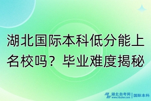 湖北國際本科低分能上名校嗎？畢業(yè)難度揭秘！