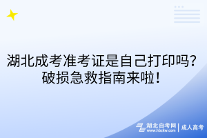 湖北成考準(zhǔn)考證是自己打印嗎？破損急救指南來啦！