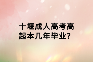 十堰成人高考高起本幾年畢業(yè)？