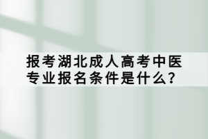 報考湖北成人高考中醫(yī)專業(yè)報名條件是什么？