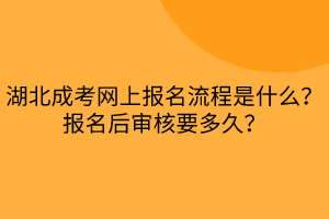 湖北成考網(wǎng)上報(bào)名流程是什么？報(bào)名后審核要多久？