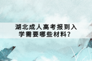湖北成人高考報(bào)到入學(xué)需要哪些材料？