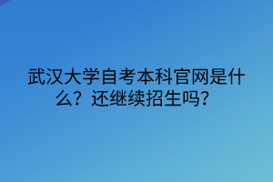武漢大學(xué)自考本科官網(wǎng)是什么？還繼續(xù)招生嗎？