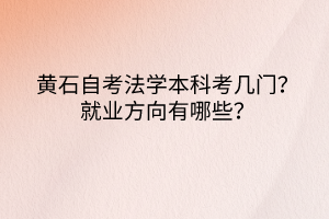 黃石自考法學(xué)本科考幾門？就業(yè)方向有哪些？