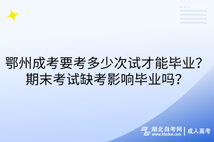 鄂州成考要考多少次試才能畢業(yè)？期末考試缺考影響畢業(yè)嗎？