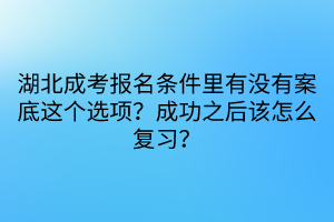 湖北成考報(bào)名條件里有沒有案底這個(gè)選項(xiàng)？成功之后該怎么復(fù)習(xí)？